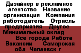 Дизайнер в рекламное агентство › Название организации ­ Компания-работодатель › Отрасль предприятия ­ Другое › Минимальный оклад ­ 26 000 - Все города Работа » Вакансии   . Самарская обл.,Чапаевск г.